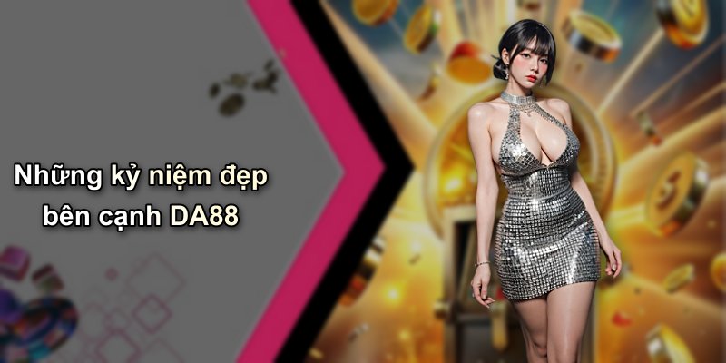 Những kỷ niệm đẹp bên cạnh DA88