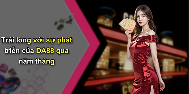 Trải lòng với sự phát triển của DA88 qua năm tháng
