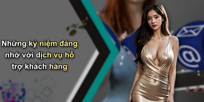 Những kỷ niệm đáng nhớ với dịch vụ hỗ trợ khách hàng