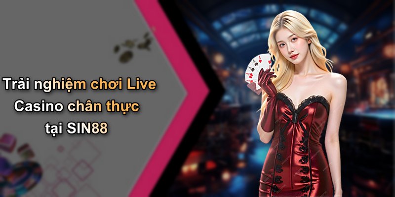 Trải nghiệm chơi Live Casino chân thực tại SIN88