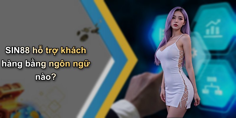 SIN88 hỗ trợ khách hàng bằng ngôn ngữ nào?
