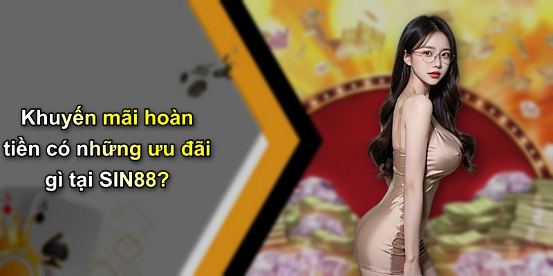 Khuyến mãi hoàn tiền có những ưu đãi gì tại SIN88?