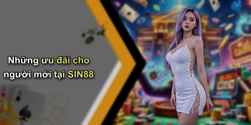 Những ưu đãi cho người mới tại SIN88
