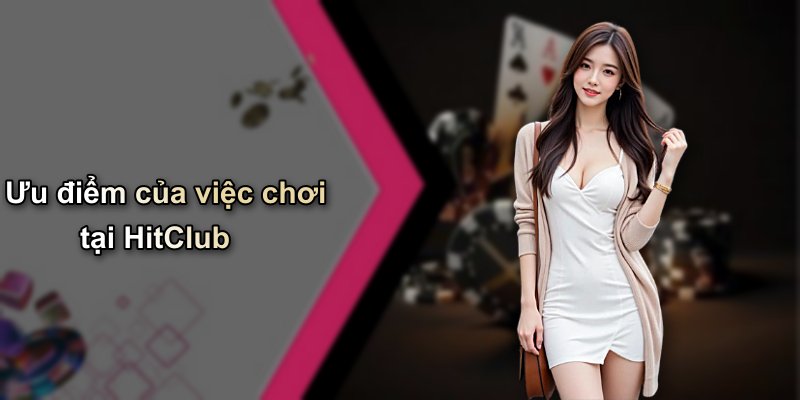 Ưu điểm của việc chơi tại HitClub