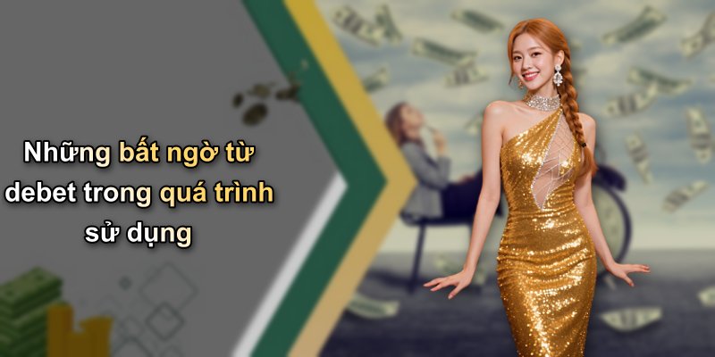 Những bất ngờ từ debet trong quá trình sử dụng