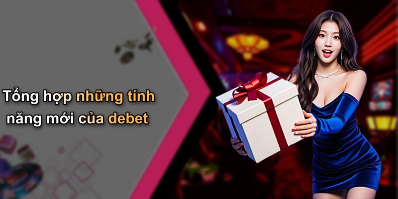 Tổng hợp những tính năng mới của debet
