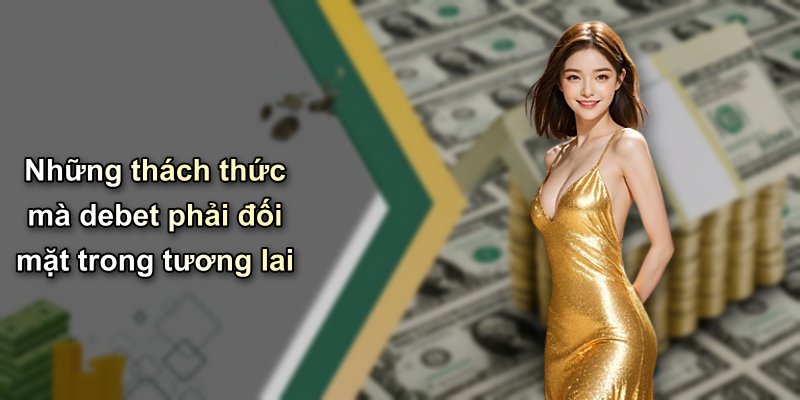 Những thách thức mà debet phải đối mặt trong tương lai