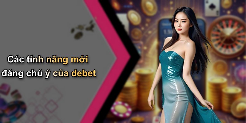 Các tính năng mới đáng chú ý của debet