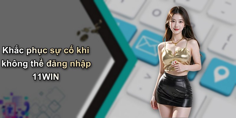 Khắc phục sự cố khi không thể đăng nhập 11WIN