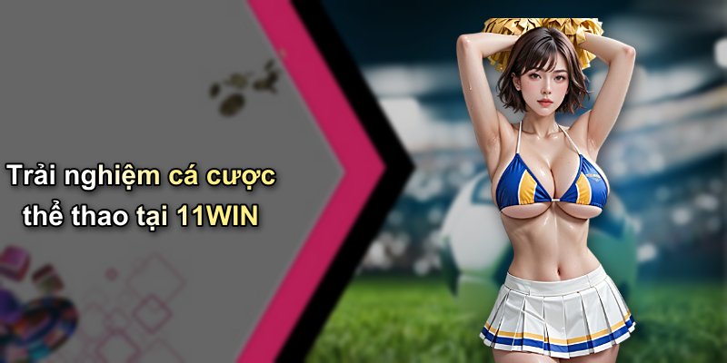 Trải nghiệm cá cược thể thao tại 11WIN