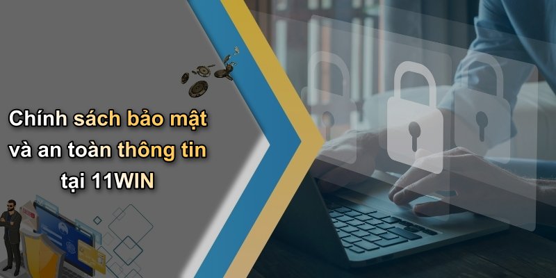 Chính sách bảo mật và an toàn thông tin tại 11WIN