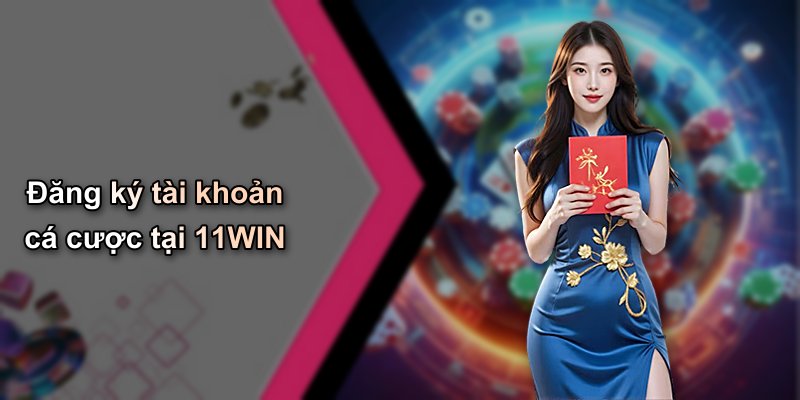 Đăng ký tài khoản cá cược tại 11WIN