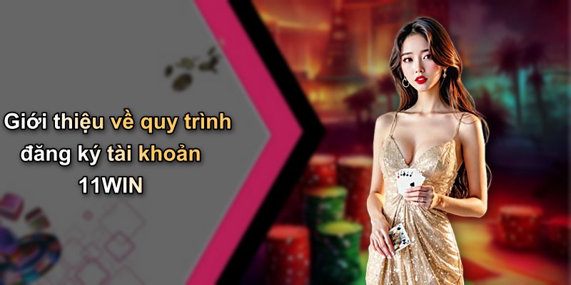 Giới thiệu về quy trình đăng ký tài khoản 11WIN