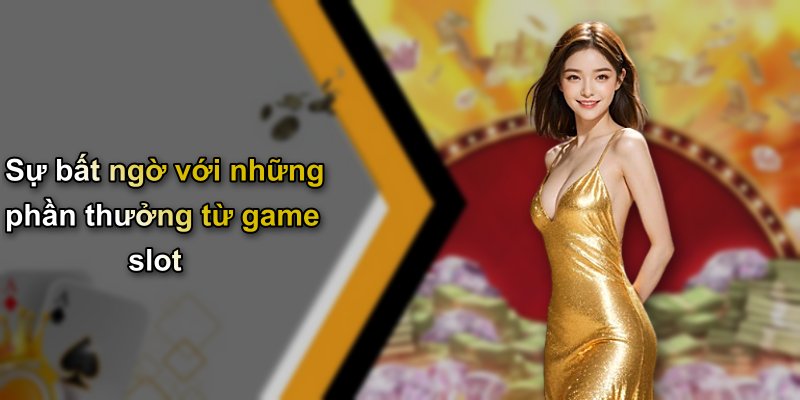 Sự bất ngờ với những phần thưởng từ game slot