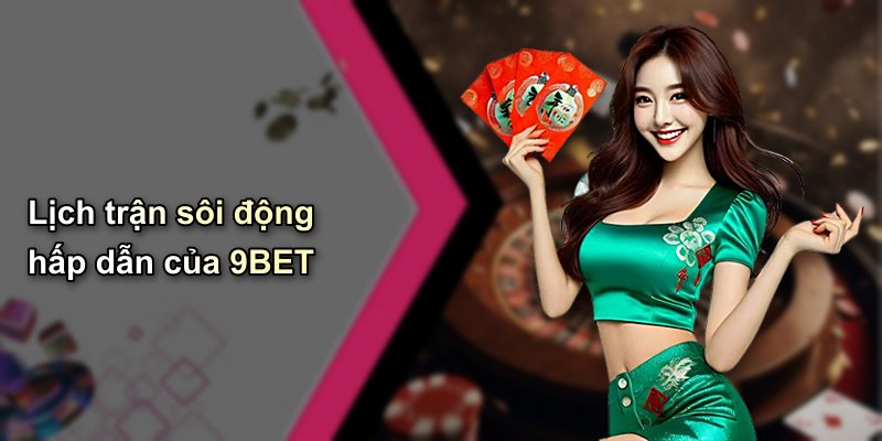 Lịch trận sôi động hấp dẫn của 9BET