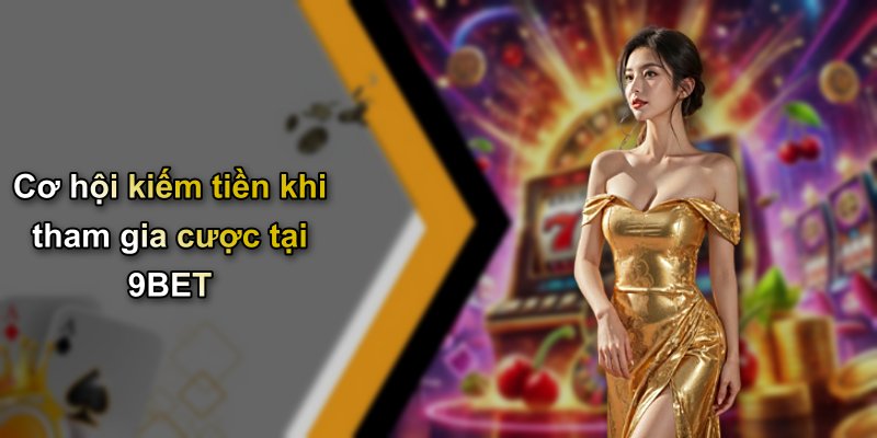 Cơ hội kiếm tiền khi tham gia cược tại 9BET