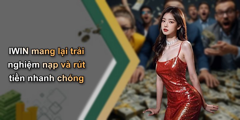 IWIN mang lại trải nghiệm nạp và rút tiền nhanh chóng
