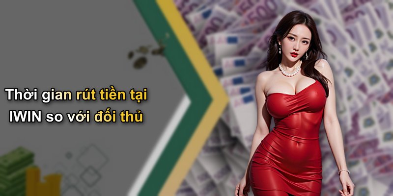 Thời gian rút tiền tại IWIN so với đối thủ