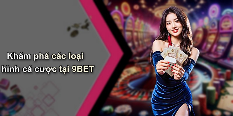 Khám phá các loại hình cá cược tại 9BET
