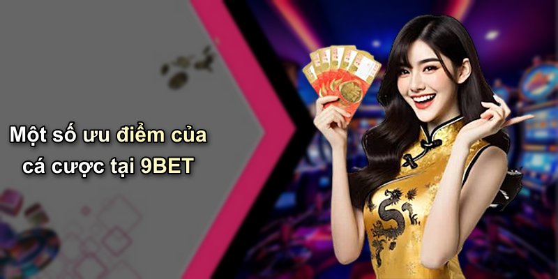 Một số ưu điểm của cá cược tại 9BET