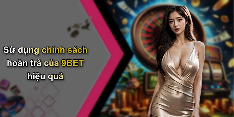 Sử dụng chính sách hoàn trả của 9BET hiệu quả