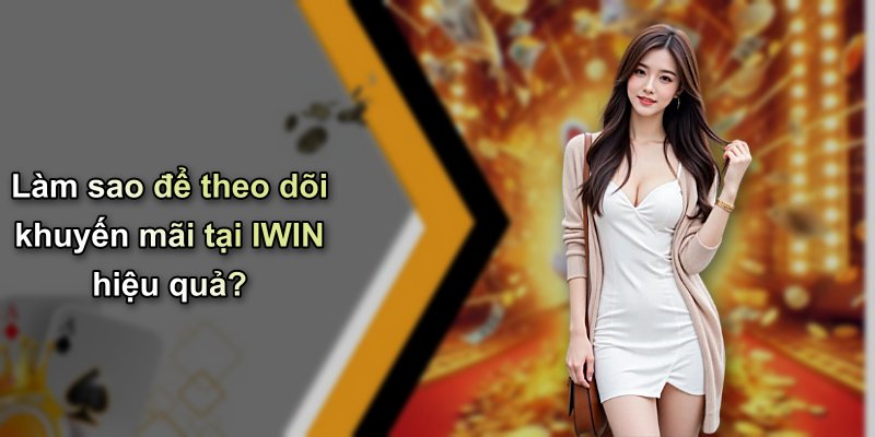Làm sao để theo dõi khuyến mãi tại IWIN hiệu quả?