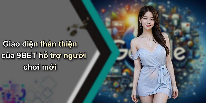 Giao diện thân thiện của 9BET hỗ trợ người chơi mới