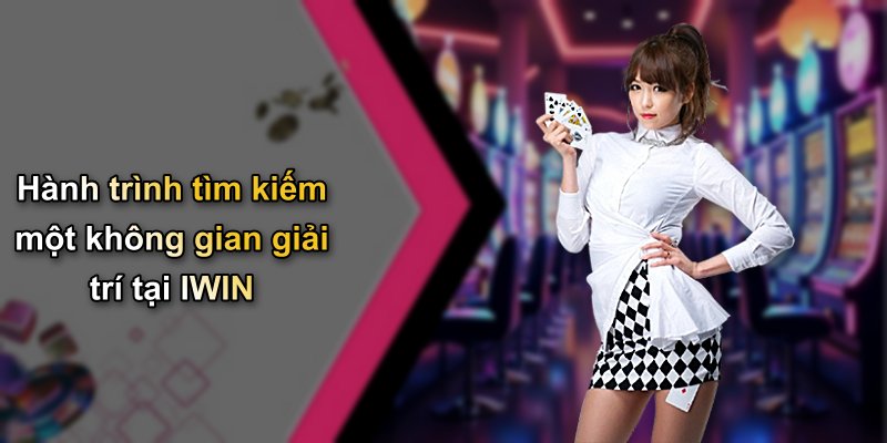 Hành trình tìm kiếm một không gian giải trí tại IWIN