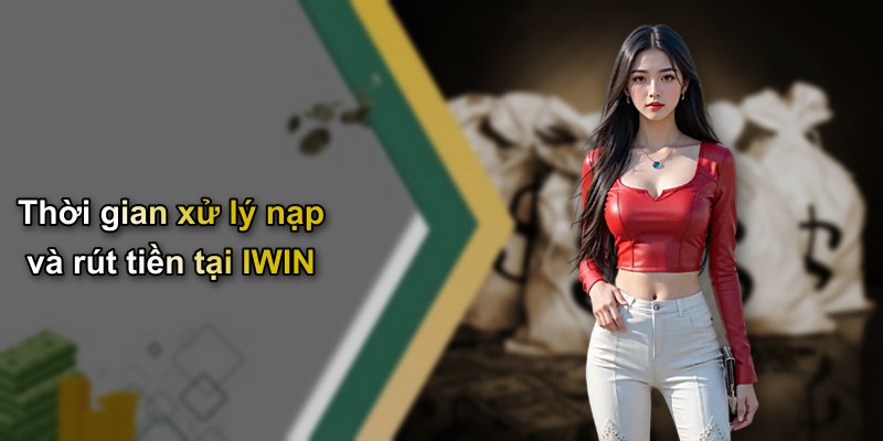 Thời gian xử lý nạp và rút tiền tại IWIN