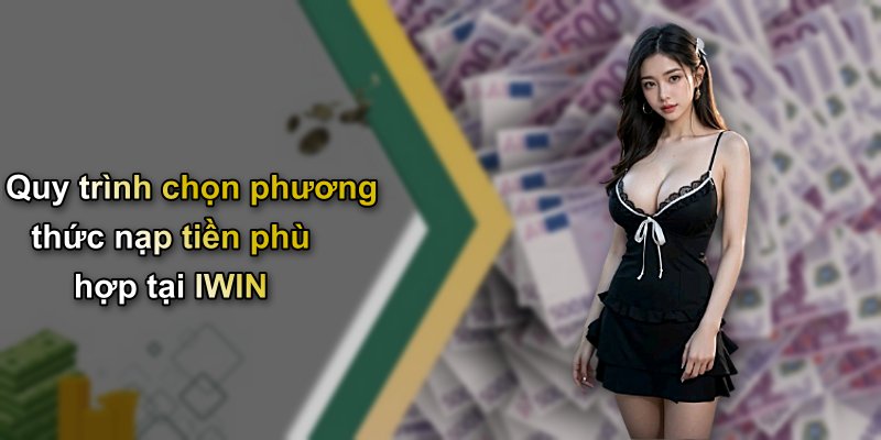 Quy trình chọn phương thức nạp tiền phù hợp tại IWIN