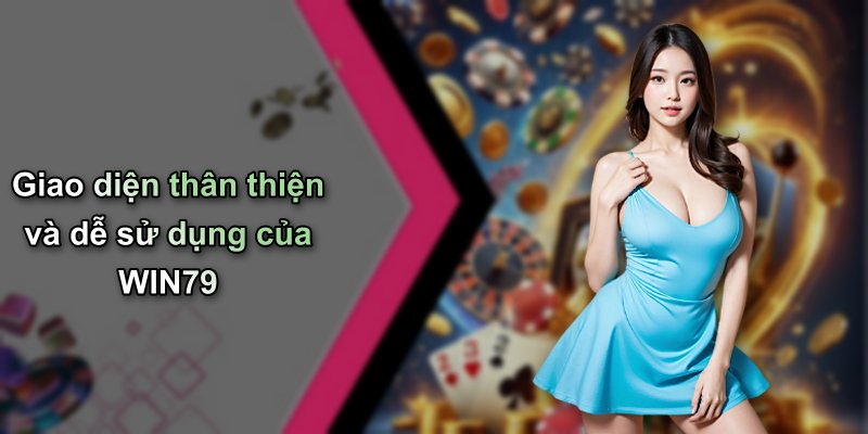 Giao diện thân thiện và dễ sử dụng của WIN79
