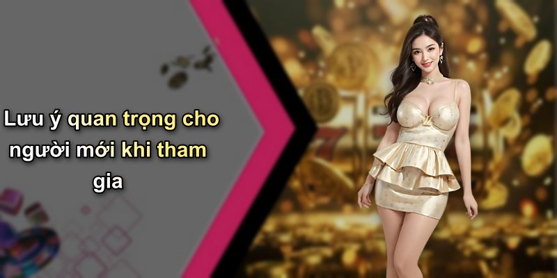 Lưu ý quan trọng cho người mới khi tham gia