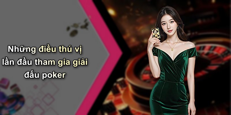 Những điều thú vị lần đầu tham gia giải đấu poker