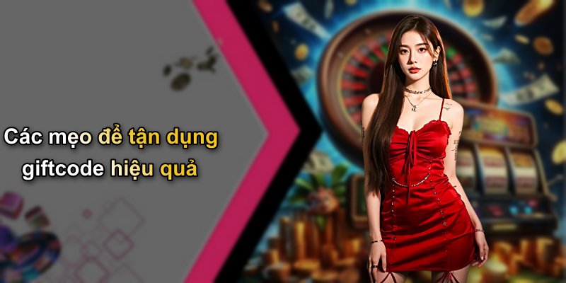 Các mẹo để tận dụng giftcode hiệu quả