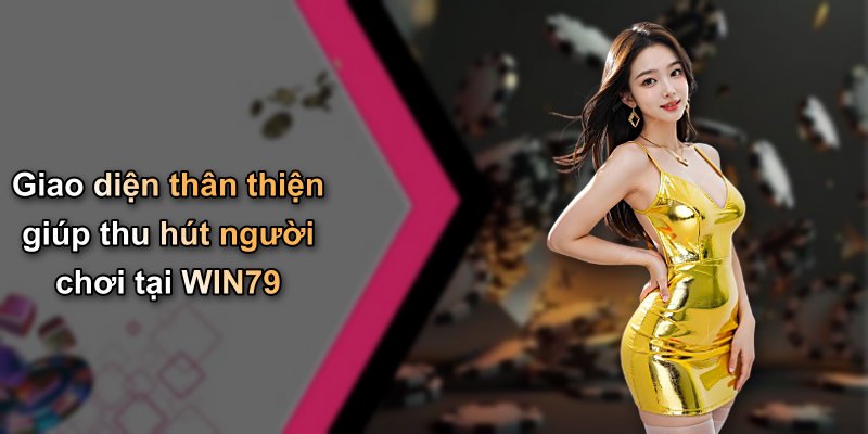 Giao diện thân thiện giúp thu hút người chơi tại WIN79