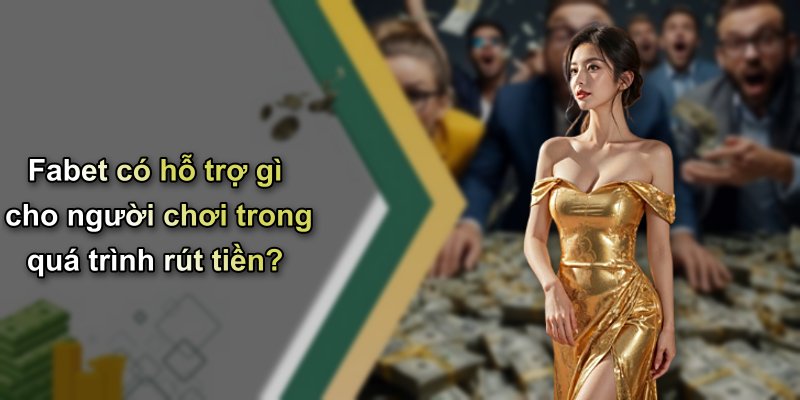 Fabet có hỗ trợ gì cho người chơi trong quá trình rút tiền?