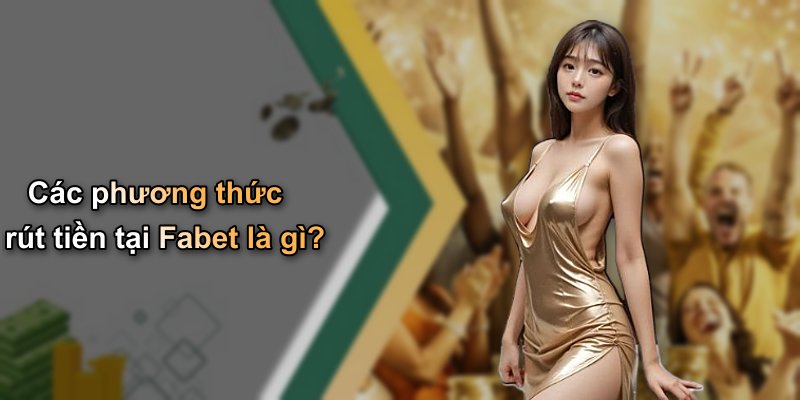 Các phương thức rút tiền tại Fabet là gì?