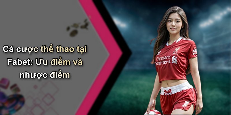Cá cược thể thao tại Fabet: Ưu điểm và nhược điểm