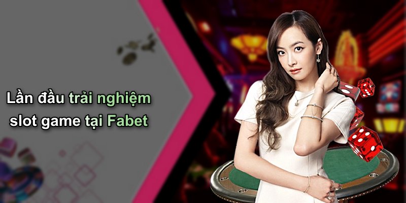 Lần đầu trải nghiệm slot game tại Fabet