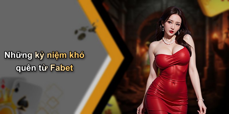 Những kỷ niệm khó quên từ Fabet