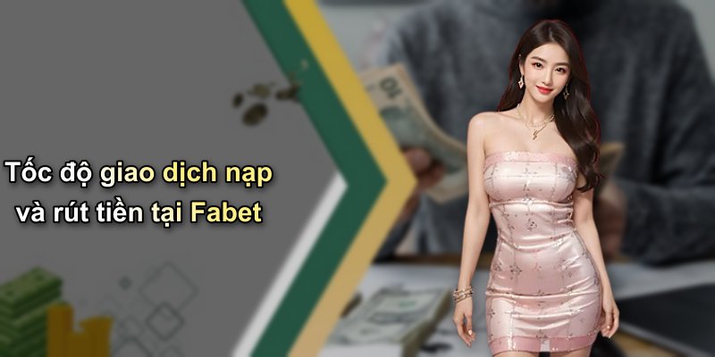 Tốc độ giao dịch nạp và rút tiền tại Fabet