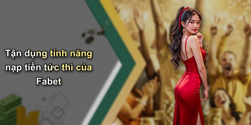 Tận dụng tính năng nạp tiền tức thì của Fabet