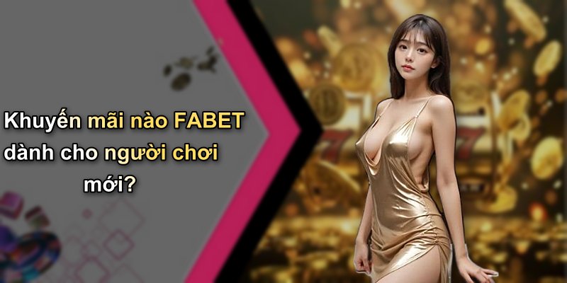Khuyến mãi nào FABET dành cho người chơi mới?