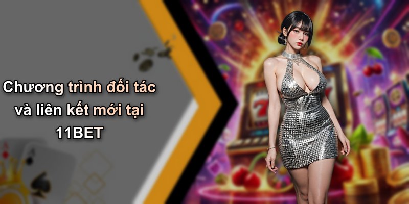 Chương trình đối tác và liên kết mới tại 11BET