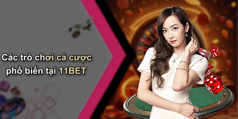 Các trò chơi cá cược phổ biến tại 11BET