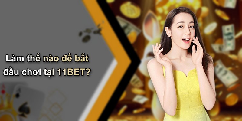 Làm thế nào để bắt đầu chơi tại 11BET?