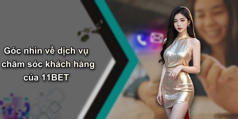 Góc nhìn về dịch vụ chăm sóc khách hàng của 11BET