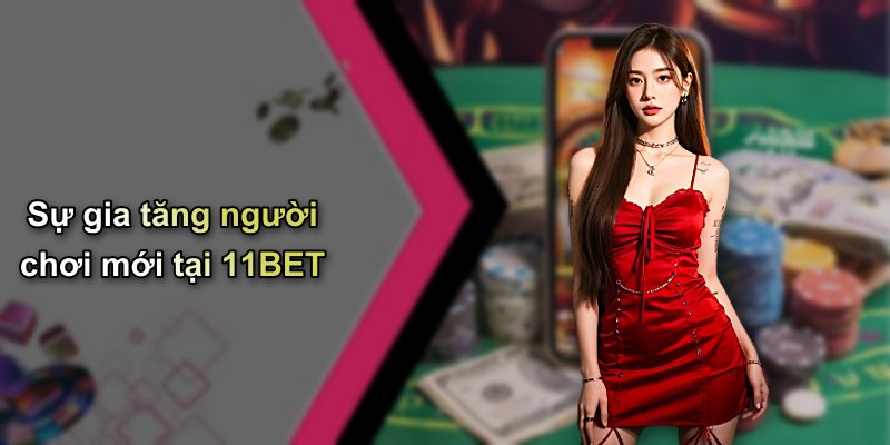 Sự gia tăng người chơi mới tại 11BET