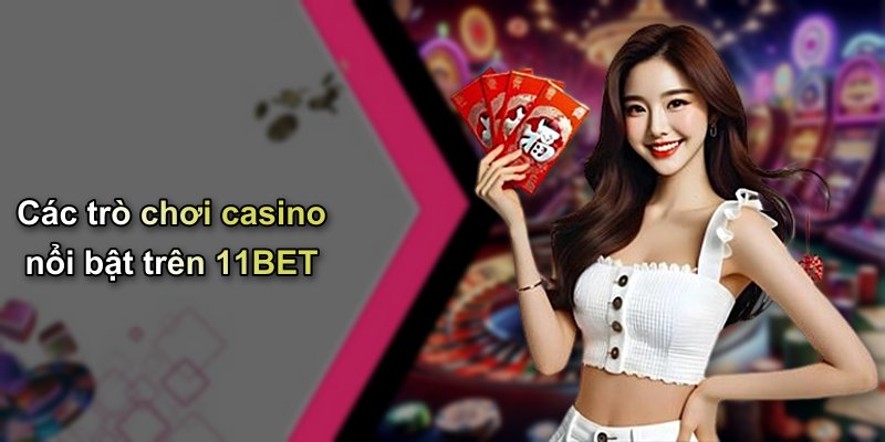 Các trò chơi casino nổi bật trên 11BET