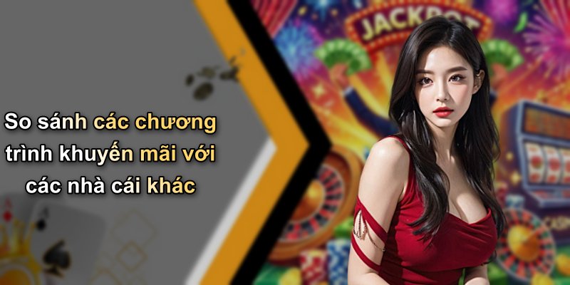 So sánh các chương trình khuyến mãi với các nhà cái khác